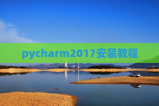 pycharm2017安装教程 pycharm2017安装教程